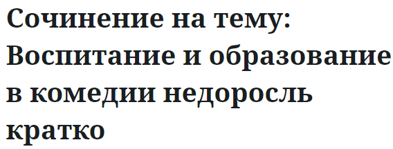 Сочинение на тему: Воспитание и образование в комедии недоросль кратко