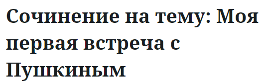 Сочинение на тему: Моя первая встреча с Пушкиным