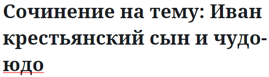 Сочинение на тему: Иван крестьянский сын и чудо-юдо