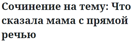 Сочинение на тему: Что сказала мама с прямой речью