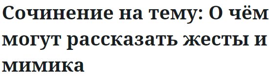 Сочинение на тему: О чём могут рассказать жесты и мимика