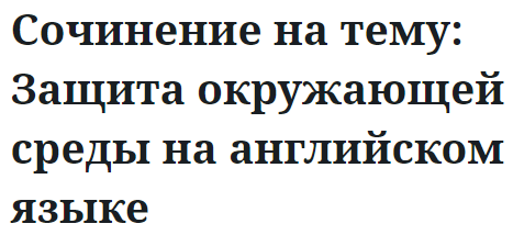 Сочинение на тему: Защита окружающей среды на английском языке