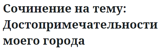 Сочинение на тему: Достопримечательности моего города