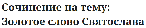 Сочинение на тему: Золотое слово Святослава