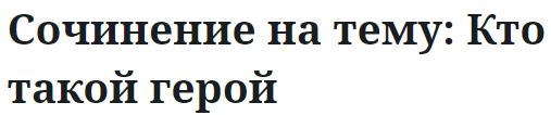 Сочинение на тему: Кто такой герой