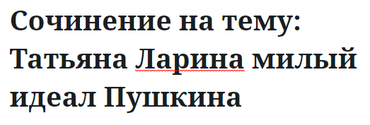 Сочинение на тему: Татьяна Ларина милый идеал Пушкина