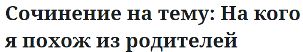 Сочинение на тему: На кого я похож из родителей