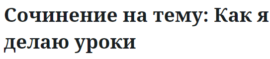 Сочинение на тему: Как я делаю уроки