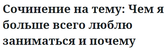 Сочинение на тему: Чем я больше всего люблю заниматься и почему