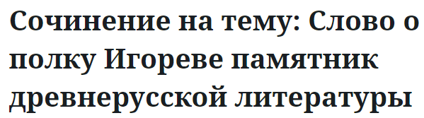 Сочинение на тему: Слово о полку Игореве памятник древнерусской литературы