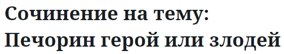 Сочинение на тему: Печорин герой или злодей