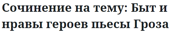 Сочинение на тему: Быт и нравы героев пьесы Гроза