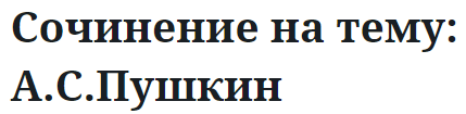 Сочинение на тему: А.С.Пушкин