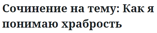 Сочинение на тему: Как я понимаю храбрость