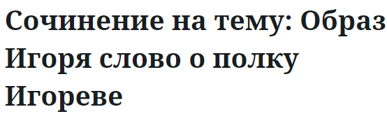 Сочинение на тему: Образ Игоря слово о полку Игореве