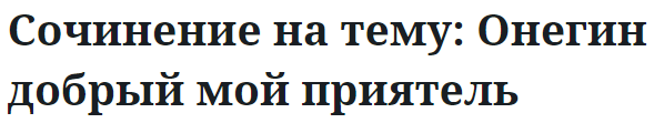 Сочинение на тему: Онегин добрый мой приятель