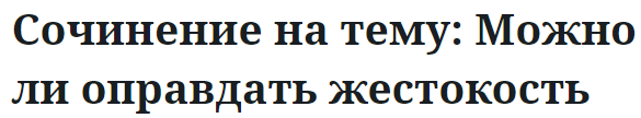 Сочинение на тему: Можно ли оправдать жестокость