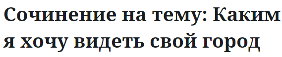 Сочинение на тему: Каким я хочу видеть свой город