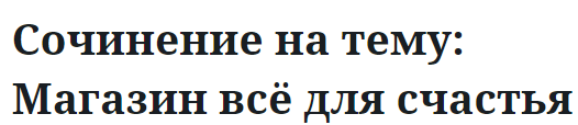 Сочинение на тему: Магазин всё для счастья