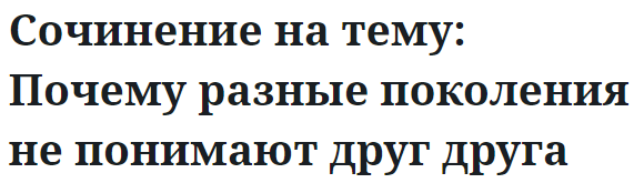 Сочинение на тему: Почему разные поколения не понимают друг друга