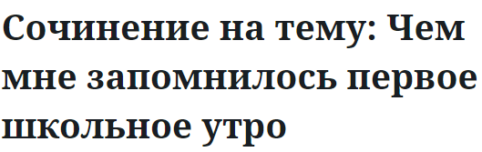 Сочинение на тему: Чем мне запомнилось первое школьное утро