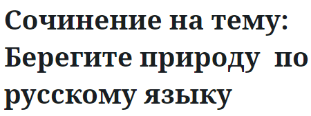 Сочинение на тему: Берегите природу  по русскому языку