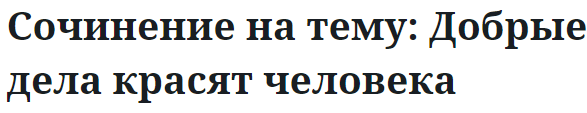 Сочинение на тему: Добрые дела красят человека