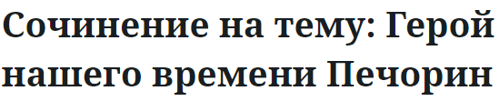 Сочинение на тему: Герой нашего времени Печорин