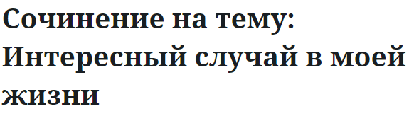 Сочинение на тему: Интересный случай в моей жизни