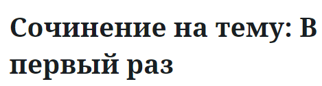 Сочинение на тему: В первый раз