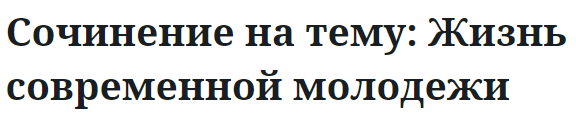 Сочинение на тему: Жизнь современной молодежи