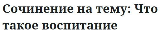 Сочинение на тему: Что такое воспитание