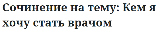 Сочинение на тему: Кем я хочу стать врачом