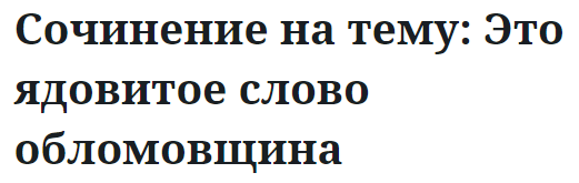 Сочинение на тему: Это ядовитое слово обломовщина