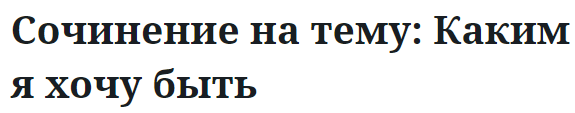 Сочинение на тему: Каким я хочу быть 