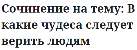 Сочинение на тему: В какие чудеса следует верить людям