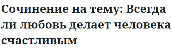 Сочинение на тему: Всегда ли любовь делает человека счастливым