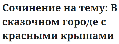 Сочинение на тему: В сказочном городе с красными крышами