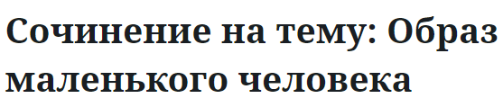 Сочинение на тему: Образ маленького человека