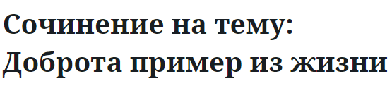 Сочинение на тему: Доброта пример из жизни