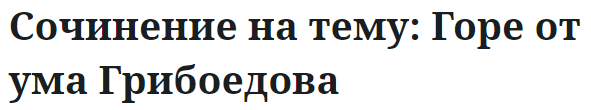 Сочинение на тему: Горе от ума Грибоедова