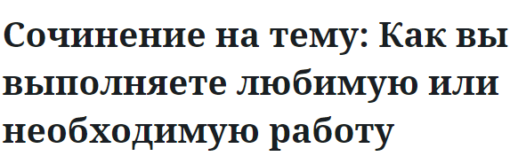 Сочинение на тему: Как вы выполняете любимую или необходимую работу