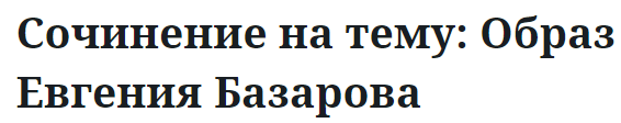 Сочинение на тему: Образ Евгения Базарова