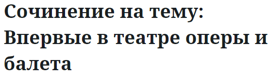 Сочинение на тему: Впервые в театре оперы и балета