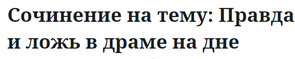 Сочинение на тему: Правда и ложь в драме на дне