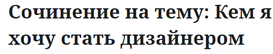 Сочинение на тему: Кем я хочу стать дизайнером