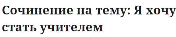 Сочинение на тему: Я хочу стать учителем