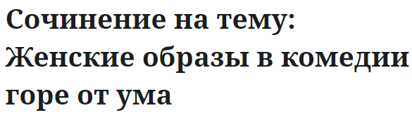 Сочинение на тему: Женские образы в комедии горе от ума