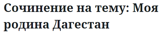 Сочинение на тему: Моя родина Дагестан