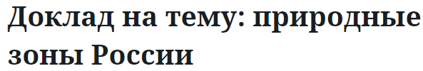 Доклад на тему: природные зоны России